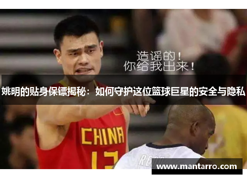 姚明的贴身保镖揭秘：如何守护这位篮球巨星的安全与隐私