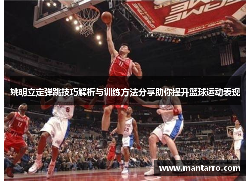 姚明立定弹跳技巧解析与训练方法分享助你提升篮球运动表现