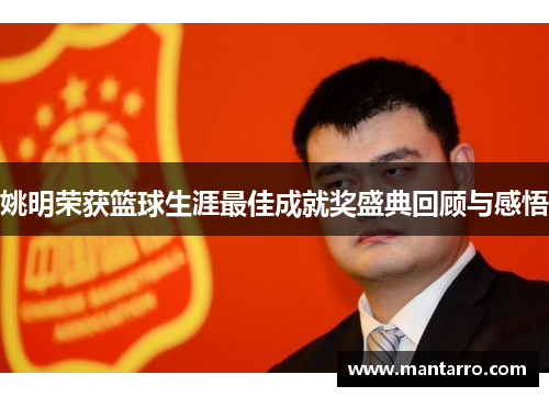 姚明荣获篮球生涯最佳成就奖盛典回顾与感悟