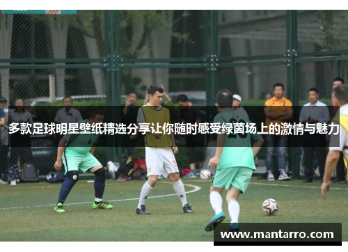 多款足球明星壁纸精选分享让你随时感受绿茵场上的激情与魅力