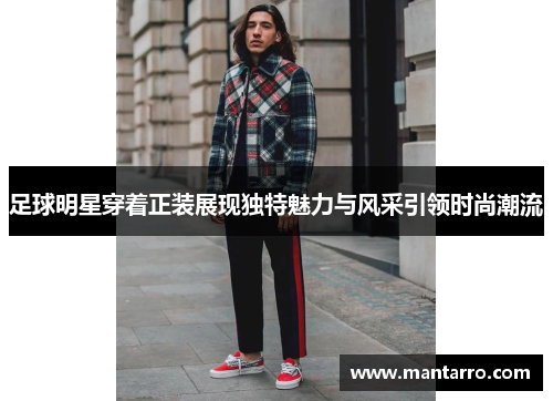 足球明星穿着正装展现独特魅力与风采引领时尚潮流