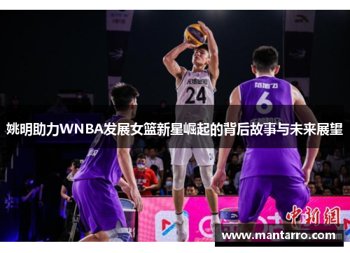 姚明助力WNBA发展女篮新星崛起的背后故事与未来展望