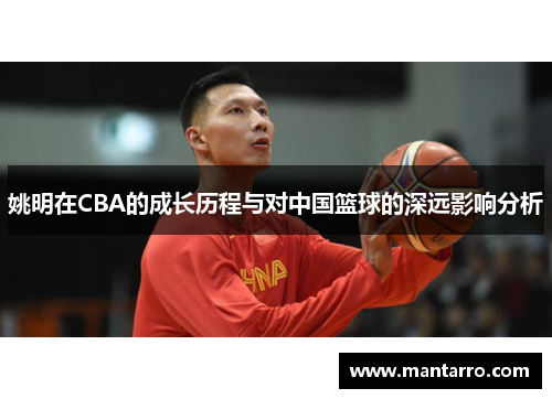 姚明在CBA的成长历程与对中国篮球的深远影响分析