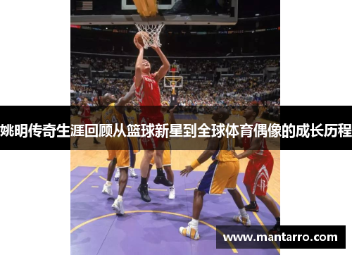 姚明传奇生涯回顾从篮球新星到全球体育偶像的成长历程