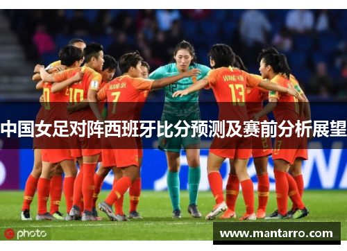 中国女足对阵西班牙比分预测及赛前分析展望
